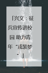 兴义：征兵宣传进校园 助力青年“戎装梦”