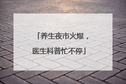 养生夜市火爆，医生科普忙不停