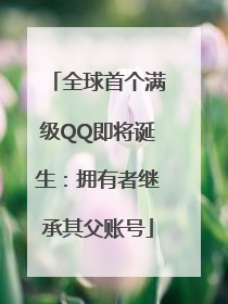 全球首个满级QQ即将诞生：拥有者继承其父账号