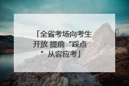 全省考场向考生开放 提前“踩点”从容应考