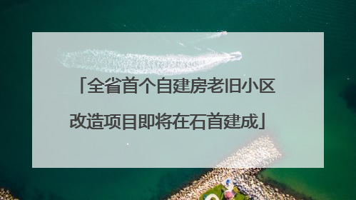 全省首个自建房老旧小区改造项目即将在石首建成