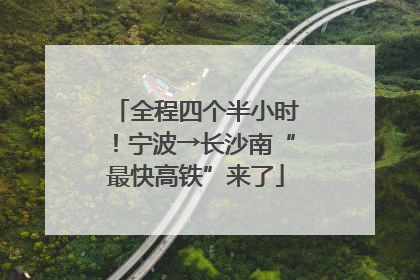 全程四个半小时！宁波→长沙南“最快高铁”来了