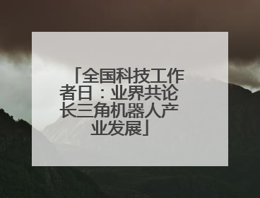 全国科技工作者日：业界共论长三角机器人产业发展