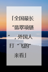 全国最长“翡翠项链”，外国人打“飞的”来看