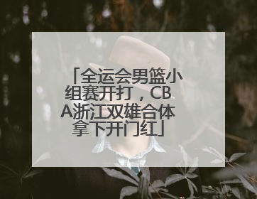 全运会男篮小组赛开打，CBA浙江双雄合体拿下开门红