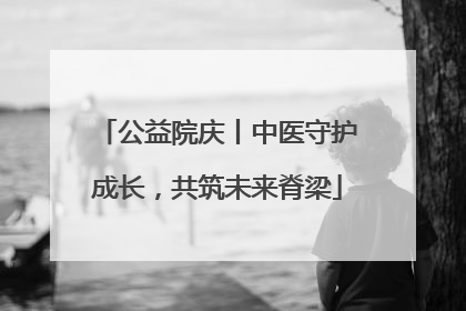 公益院庆丨中医守护成长，共筑未来脊梁