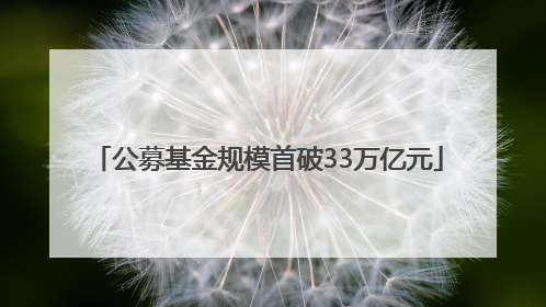 公募基金规模首破33万亿元