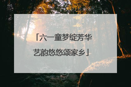六一童梦绽芳华 艺韵悠悠颂家乡