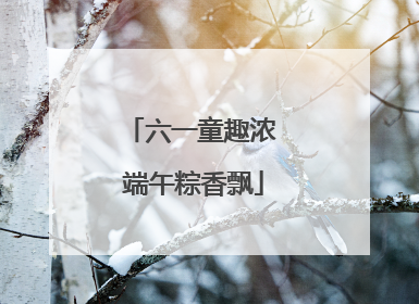 六一童趣浓 端午粽香飘