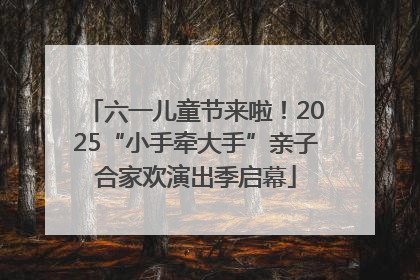 六一儿童节来啦！2025“小手牵大手”亲子合家欢演出季启幕