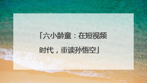 六小龄童：在短视频时代，重读孙悟空