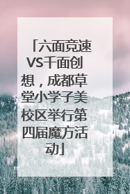 六面竞速VS千面创想，成都草堂小学子美校区举行第四届魔方活动