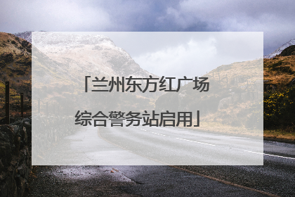 兰州东方红广场综合警务站启用