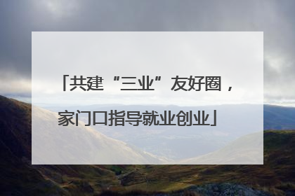 共建“三业”友好圈，家门口指导就业创业