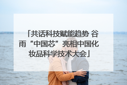 共话科技赋能趋势 谷雨“中国芯”亮相中国化妆品科学技术大会