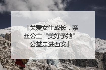 关爱女生成长，奈丝公主“美好予她”公益走进西安