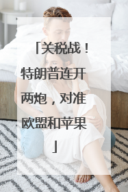 关税战！特朗普连开两炮，对准欧盟和苹果