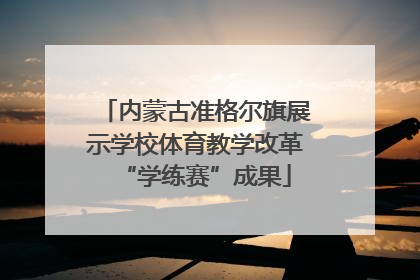 内蒙古准格尔旗展示学校体育教学改革“学练赛”成果