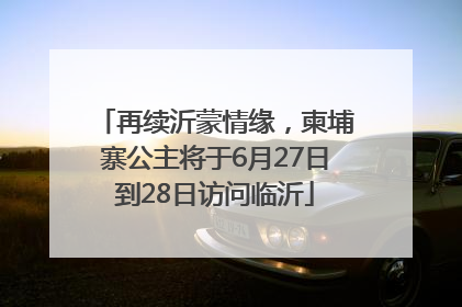 再续沂蒙情缘，柬埔寨公主将于6月27日到28日访问临沂