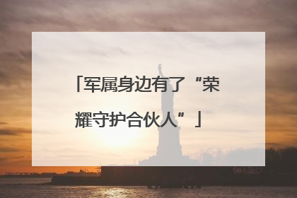 军属身边有了“荣耀守护合伙人”