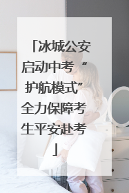 冰城公安启动中考“护航模式”全力保障考生平安赴考