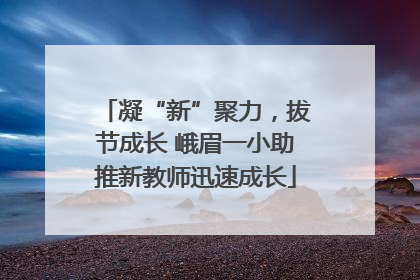 凝“新”聚力，拔节成长 峨眉一小助推新教师迅速成长