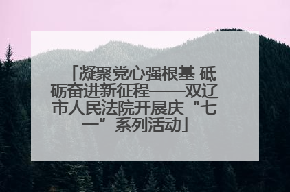 凝聚党心强根基 砥砺奋进新征程——双辽市人民法院开展庆“七一”系列活动