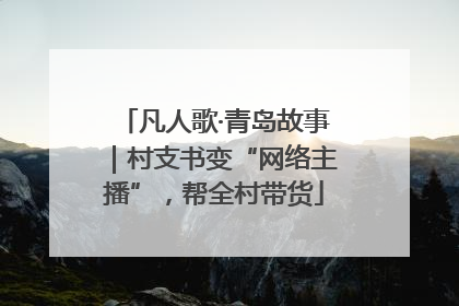凡人歌·青岛故事｜村支书变“网络主播”，帮全村带货