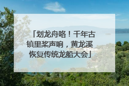 划龙舟咯！千年古镇里桨声响，黄龙溪恢复传统龙船大会
