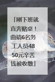 刚下班就直奔赌桌！曲靖6名务工人员4850元辛苦钱被收缴