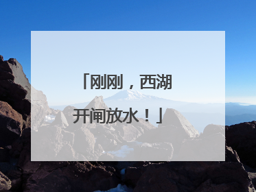 刚刚，西湖开闸放水！