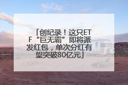 创纪录！这只ETF“巨无霸”即将派发红包，单次分红有望突破80亿元