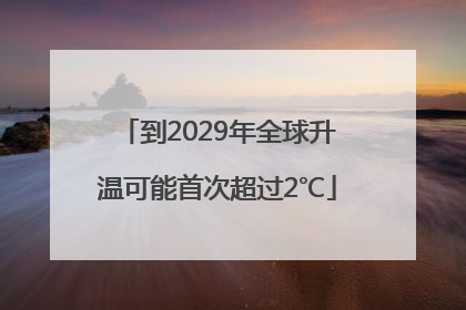到2029年全球升温可能首次超过2℃