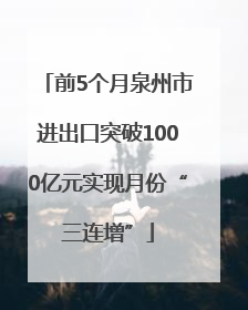 前5个月泉州市进出口突破1000亿元实现月份“三连增”