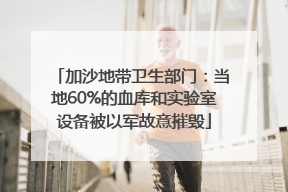 加沙地带卫生部门：当地60%的血库和实验室设备被以军故意摧毁