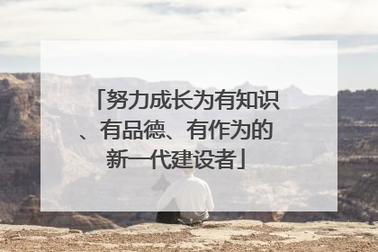 努力成长为有知识、有品德、有作为的新一代建设者