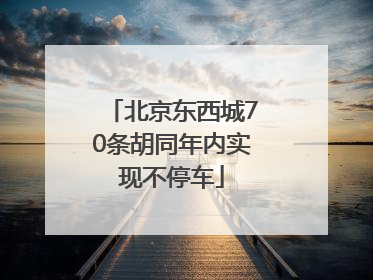 北京东西城70条胡同年内实现不停车