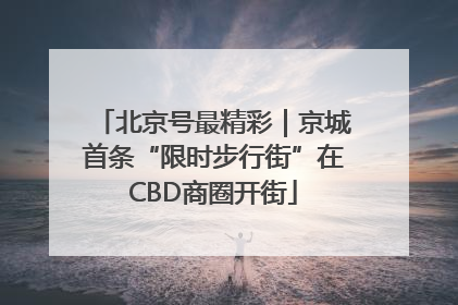 北京号最精彩｜京城首条“限时步行街”在CBD商圈开街