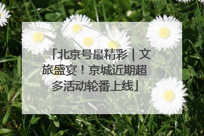 北京号最精彩｜文旅盛宴！京城近期超多活动轮番上线