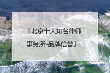 北京十大知名律师事务所-品牌信誉