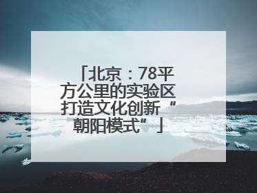 北京：78平方公里的实验区打造文化创新“朝阳模式”