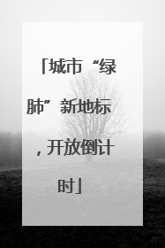 城市“绿肺”新地标，开放倒计时