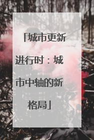 城市更新进行时：城市中轴的新格局
