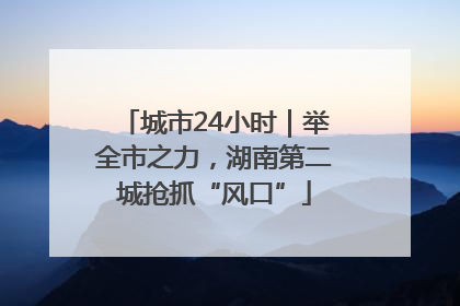 城市24小时｜举全市之力，湖南第二城抢抓“风口”