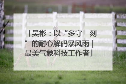 吴彬：以“多守一刻”的耐心解码暴风雨｜最美气象科技工作者
