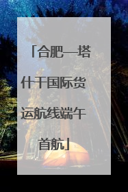 合肥—塔什干国际货运航线端午首航