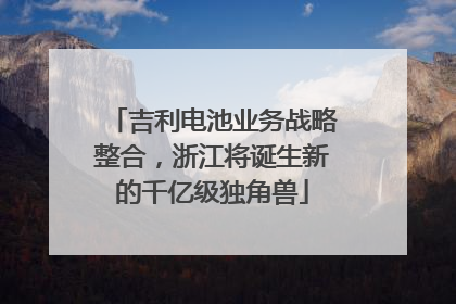 吉利电池业务战略整合，浙江将诞生新的千亿级独角兽