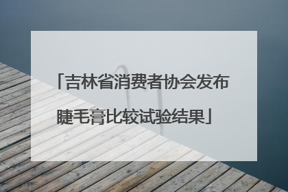 吉林省消费者协会发布睫毛膏比较试验结果