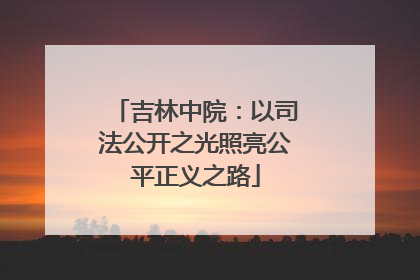 吉林中院：以司法公开之光照亮公平正义之路