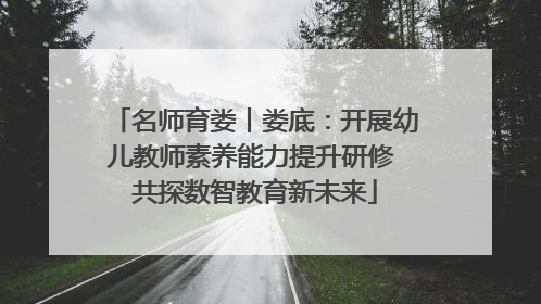 名师育娄丨娄底：开展幼儿教师素养能力提升研修 共探数智教育新未来